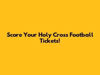 Score Your Holy Cross Football Tickets!