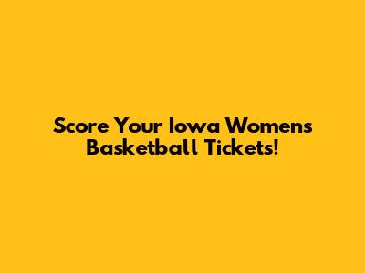 Score Your Iowa Women's Basketball Tickets!