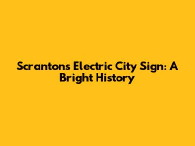 Scranton's Electric City Sign: A Bright History