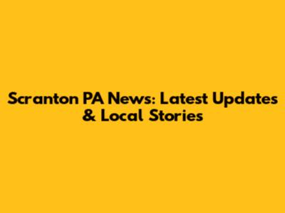 Scranton PA News: Latest Updates & Local Stories