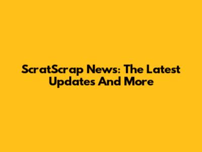 ScratScrap News: The Latest Updates And More