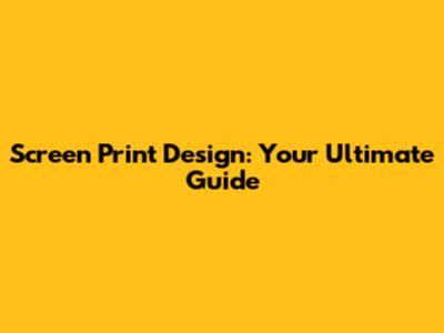 Screen Print Design: Your Ultimate Guide