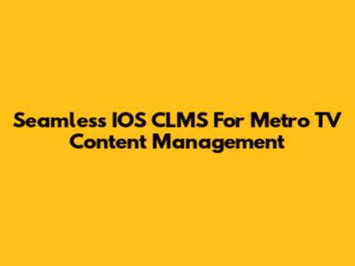 Seamless IOS CLMS For Metro TV Content Management