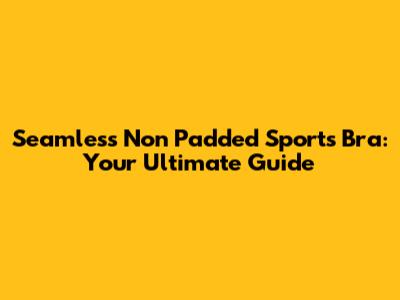 Seamless Non Padded Sports Bra: Your Ultimate Guide