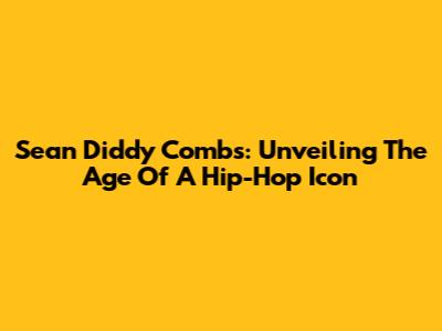 Sean 'Diddy' Combs: Unveiling The Age Of A Hip-Hop Icon