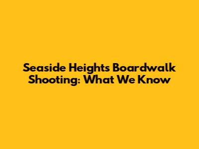 Seaside Heights Boardwalk Shooting: What We Know