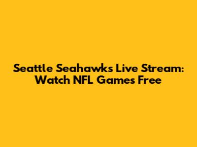 Seattle Seahawks Live Stream: Watch NFL Games Free
