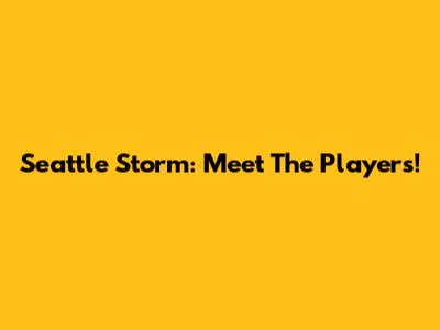 Seattle Storm: Meet The Players!