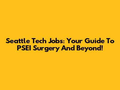 Seattle Tech Jobs: Your Guide To PSEI Surgery And Beyond!