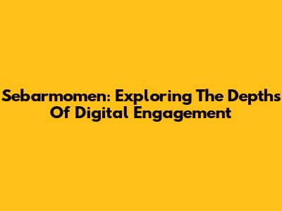 Sebarmomen: Exploring The Depths Of Digital Engagement