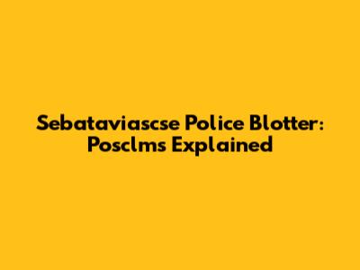 Sebataviascse Police Blotter: Posclms Explained
