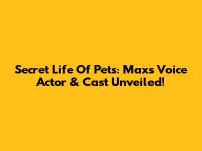 Secret Life Of Pets: Max's Voice Actor & Cast Unveiled!