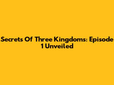 Secrets Of Three Kingdoms: Episode 1 Unveiled