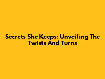 Secrets She Keeps: Unveiling The Twists And Turns