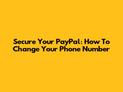 Secure Your PayPal: How To Change Your Phone Number