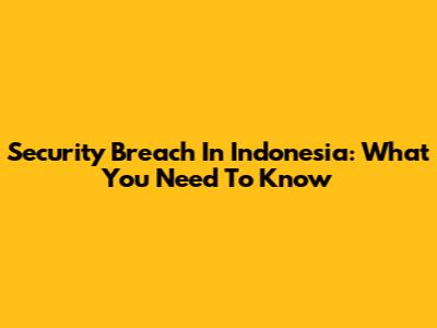 Security Breach In Indonesia: What You Need To Know