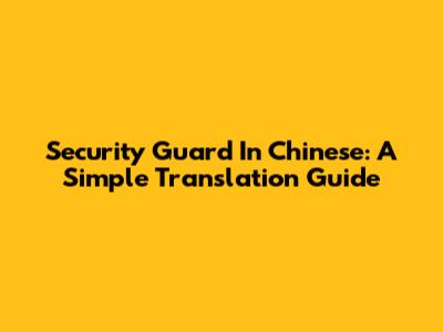 Security Guard In Chinese: A Simple Translation Guide