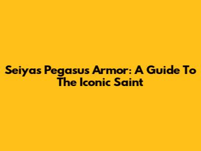 Seiya's Pegasus Armor: A Guide To The Iconic Saint