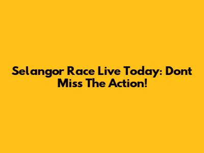 Selangor Race Live Today: Don't Miss The Action!