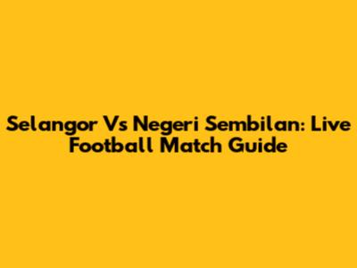 Selangor Vs Negeri Sembilan: Live Football Match Guide