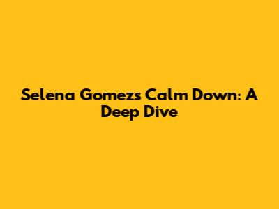 Selena Gomez's 'Calm Down': A Deep Dive