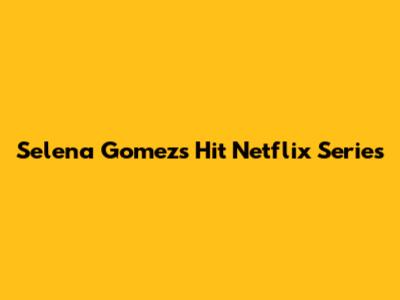 Selena Gomez's Hit Netflix Series