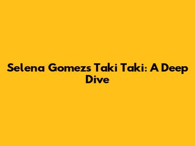 Selena Gomez's Taki Taki: A Deep Dive
