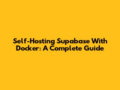 Self-Hosting Supabase With Docker: A Complete Guide