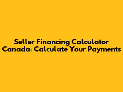 Seller Financing Calculator Canada: Calculate Your Payments