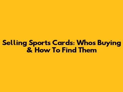 Selling Sports Cards: Who's Buying & How To Find Them