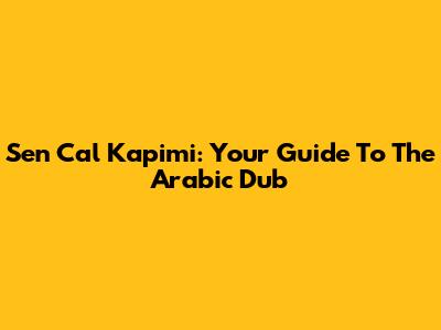Sen Cal Kapimi: Your Guide To The Arabic Dub