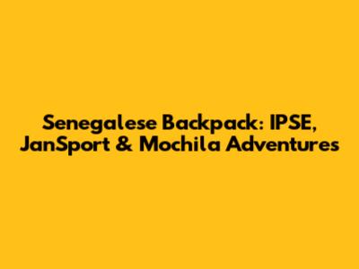 Senegalese Backpack: IPSE, JanSport & Mochila Adventures