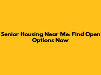 Senior Housing Near Me: Find Open Options Now