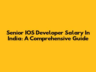 Senior IOS Developer Salary In India: A Comprehensive Guide
