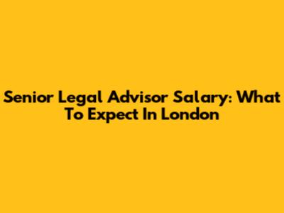 Senior Legal Advisor Salary: What To Expect In London