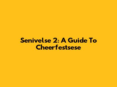 Senivelse 2: A Guide To Cheerfestsese