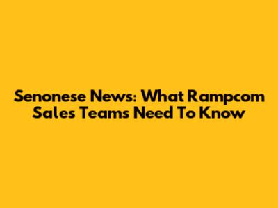 Senonese News: What Rampcom Sales Teams Need To Know