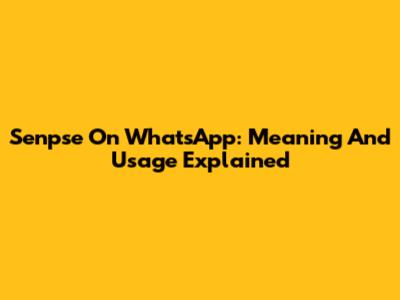 Senpse On WhatsApp: Meaning And Usage Explained