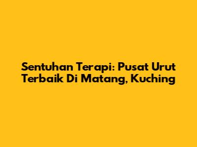 Sentuhan Terapi: Pusat Urut Terbaik Di Matang, Kuching