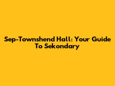 Sep-Townshend Hall: Your Guide To Sekondary
