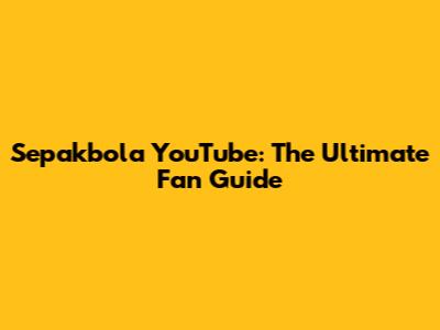 Sepakbola YouTube: The Ultimate Fan Guide