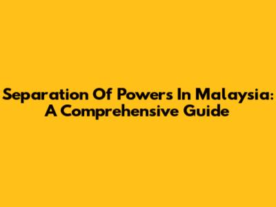 Separation Of Powers In Malaysia: A Comprehensive Guide