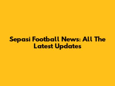 Sepasi Football News: All The Latest Updates