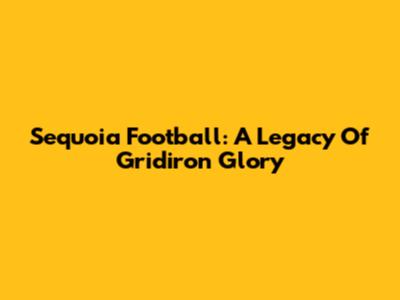 Sequoia Football: A Legacy Of Gridiron Glory