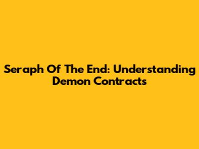 Seraph Of The End: Understanding Demon Contracts