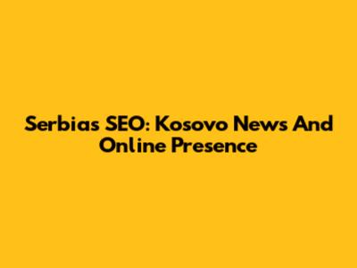 Serbia's SEO: Kosovo News And Online Presence