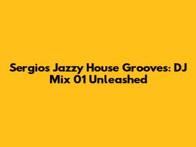 Sergio's Jazzy House Grooves: DJ Mix 01 Unleashed