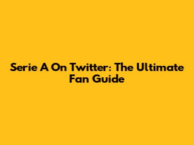 Serie A On Twitter: The Ultimate Fan Guide