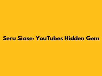 Seru Siase: YouTube's Hidden Gem