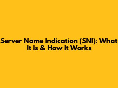 Server Name Indication (SNI): What It Is & How It Works